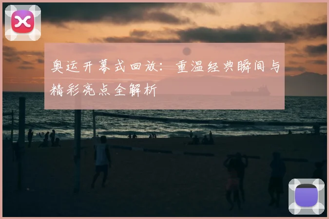 奥运开幕式回放：重温经典瞬间与精彩亮点全解析