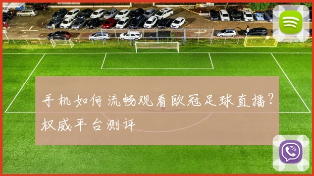 手机如何流畅观看欧冠足球直播?权威平台测评