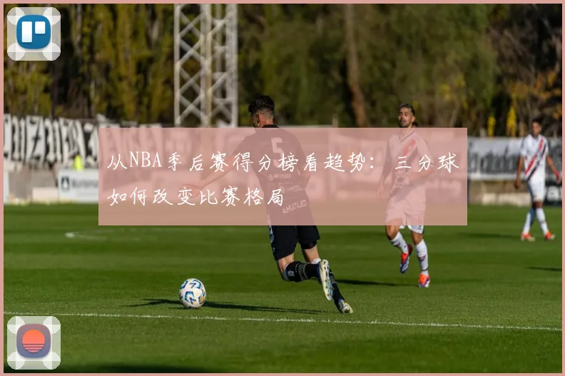 从NBA季后赛得分榜看趋势：三分球如何改变比赛格局