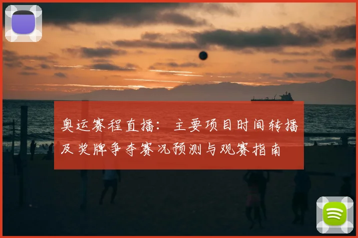 奥运赛程直播:主要项目时间转播及奖牌争夺赛况预测与观赛指南